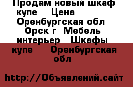 Продам новый шкаф-купе. › Цена ­ 17 000 - Оренбургская обл., Орск г. Мебель, интерьер » Шкафы, купе   . Оренбургская обл.